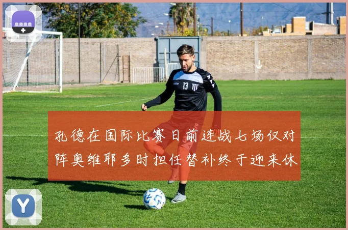 孔德在国际比赛日前连战七场仅对阵奥维耶多时担任替补终于迎来休息时刻