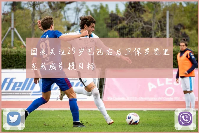 国米关注29岁巴西右后卫保罗恩里克或成引援目标