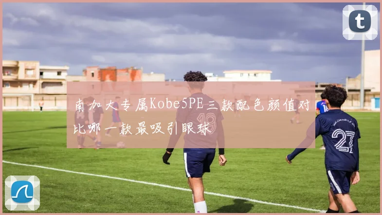 南加大专属Kobe5PE三款配色颜值对比哪一款最吸引眼球