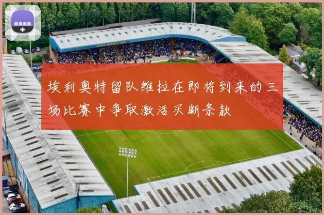 埃利奥特留队维拉在即将到来的三场比赛中争取激活买断条款