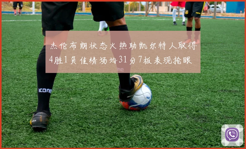 杰伦布朗状态火热助凯尔特人取得4胜1负佳绩场均31分7板表现抢眼