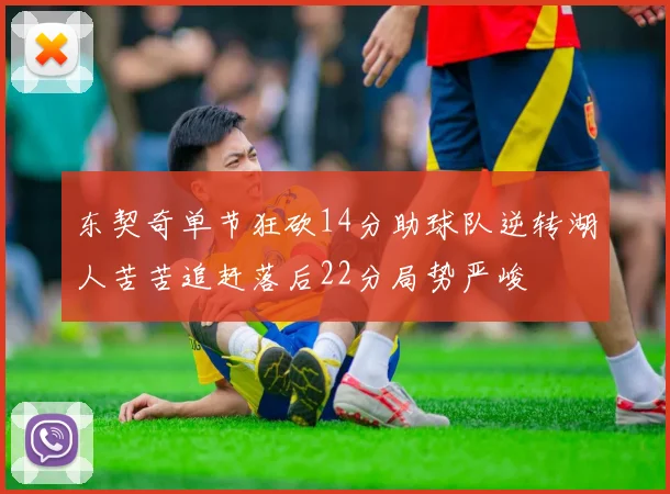 东契奇单节狂砍14分助球队逆转湖人苦苦追赶落后22分局势严峻