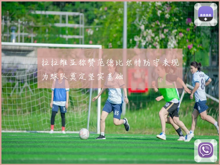 拉拉维亚称赞范德比尔特防守表现为球队奠定坚实基础