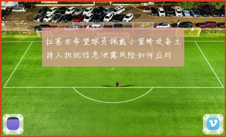 拉塞尔希望球员佩戴小蜜蜂设备主持人担忧信息泄露风险如何应对