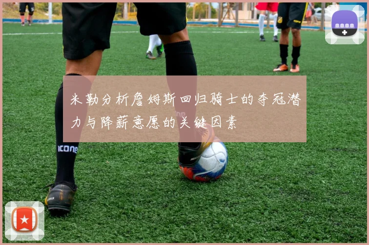 米勒分析詹姆斯回归骑士的夺冠潜力与降薪意愿的关键因素