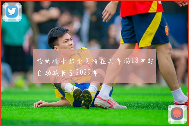 伦纳特卡尔合同将在其年满18岁时自动延长至2029年