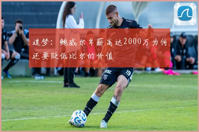 追梦：鲍威尔年薪高达2000万为何还要贬低比尔的价值