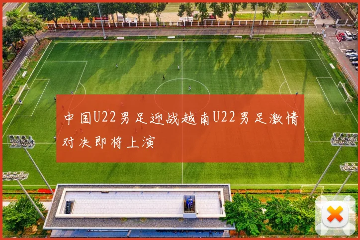 中国U22男足迎战越南U22男足激情对决即将上演
