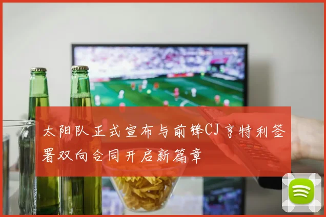太阳队正式宣布与前锋CJ亨特利签署双向合同开启新篇章