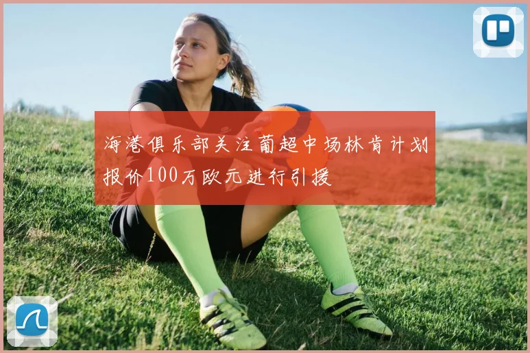 海港俱乐部关注葡超中场林肯计划报价100万欧元进行引援