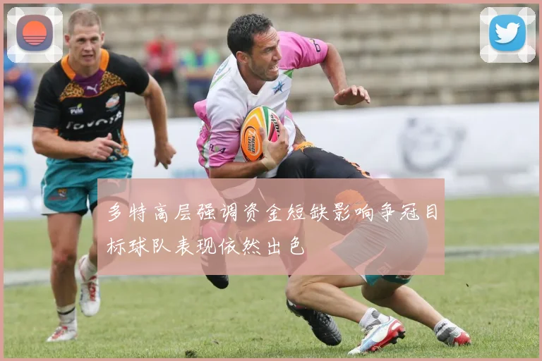 多特高层强调资金短缺影响争冠目标球队表现依然出色