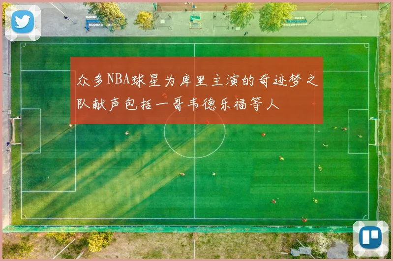 众多NBA球星为库里主演的奇迹梦之队献声包括一哥韦德乐福等人