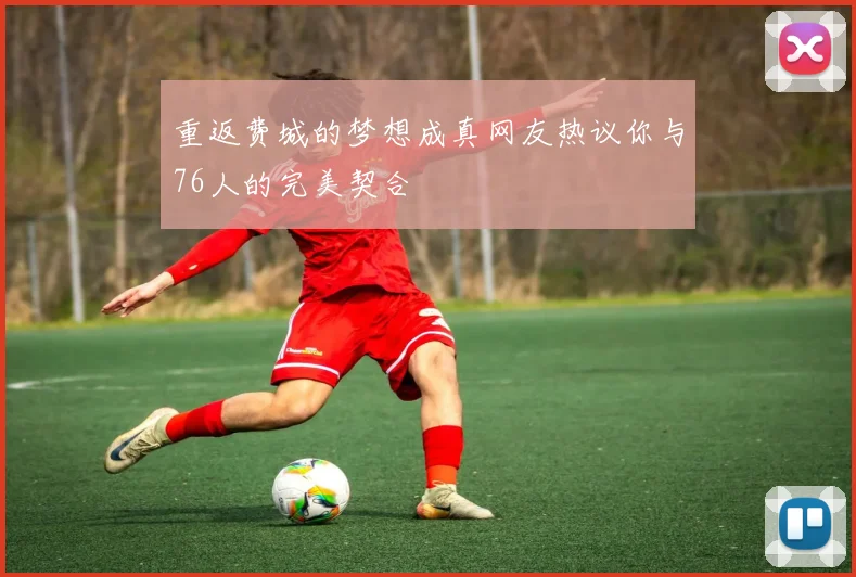 重返费城的梦想成真网友热议你与76人的完美契合