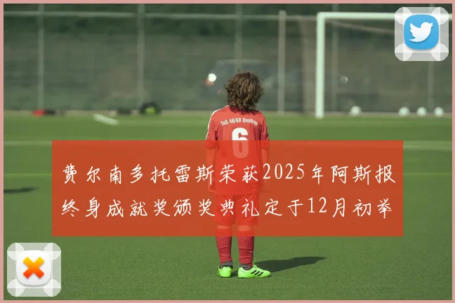 费尔南多托雷斯荣获2025年阿斯报终身成就奖颁奖典礼定于12月初举行