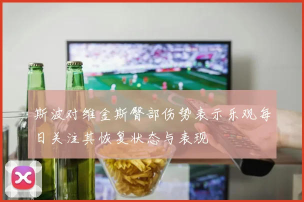斯波对维金斯臀部伤势表示乐观每日关注其恢复状态与表现